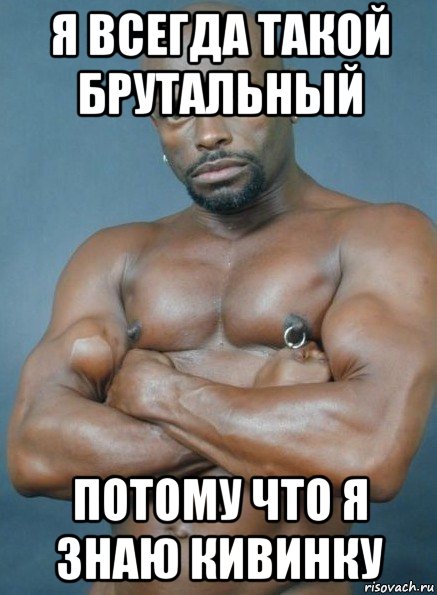 я всегда такой брутальный потому что я знаю кивинку, Мем Негр гей