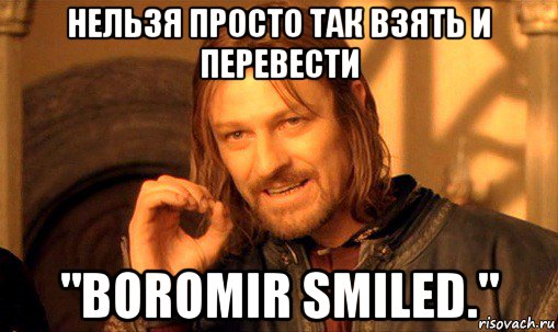 нельзя просто так взять и перевести "boromir smiled.", Мем Нельзя просто так взять и (Боромир мем)
