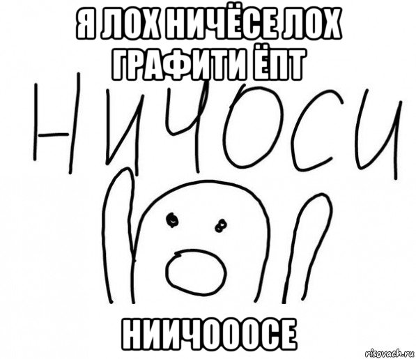 я лох ничёсе лох графити ёпт ниичооосе, Мем  Ничоси