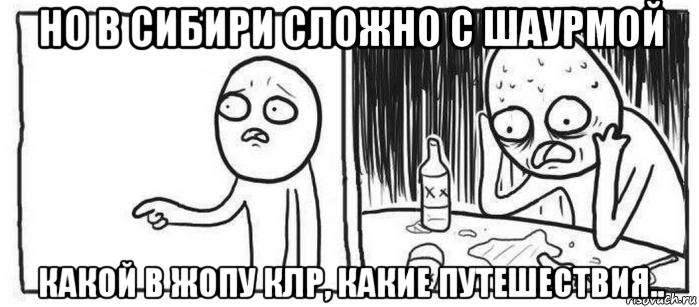 но в сибири сложно с шаурмой какой в жопу клр, какие путешествия..