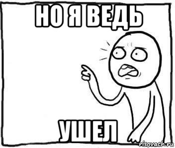 но я ведь ушел