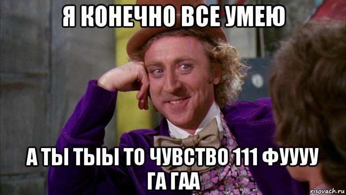 я конечно все умею а ты тыы то чувство 111 фуууу га гаа, Мем Ну давай расскажи (Вилли Вонка)