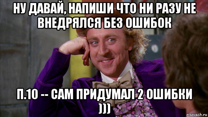 ну давай, напиши что ни разу не внедрялся без ошибок п.10 -- сам придумал 2 ошибки ))), Мем Ну давай расскажи (Вилли Вонка)