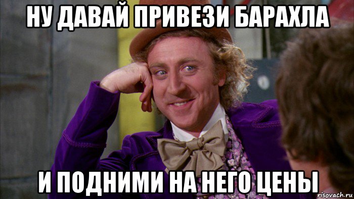 ну давай привези барахла и подними на него цены, Мем Ну давай расскажи (Вилли Вонка)