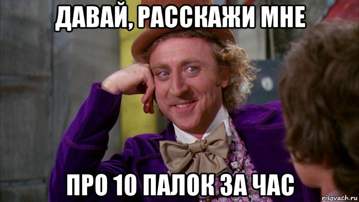 давай, расскажи мне про 10 палок за час, Мем Ну давай расскажи (Вилли Вонка)