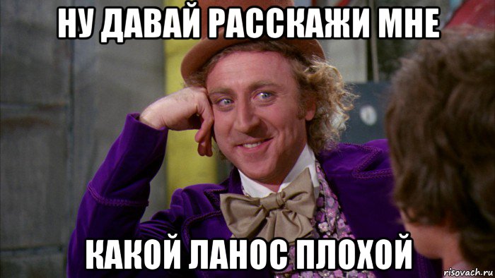 ну давай расскажи мне какой ланос плохой, Мем Ну давай расскажи (Вилли Вонка)