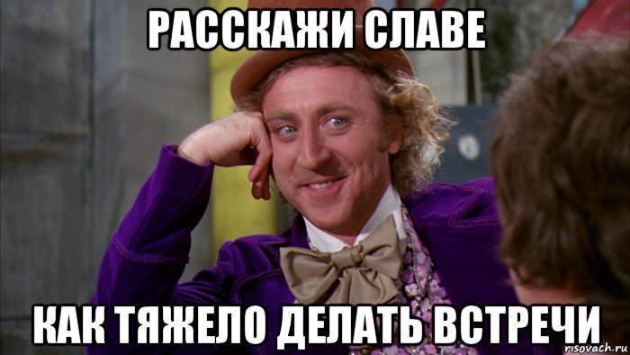 расскажи славе как тяжело делать встречи, Мем Ну давай расскажи (Вилли Вонка)