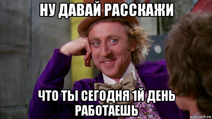 ну давай расскажи что ты сегодня 1й день работаешь, Мем Ну давай расскажи (Вилли Вонка)