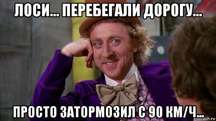 лоси... перебегали дорогу... просто затормозил с 90 км/ч..., Мем Ну давай расскажи (Вилли Вонка)