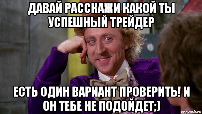 давай расскажи какой ты успешный трейдер есть один вариант проверить! и он тебе не подойдет;), Мем Ну давай расскажи (Вилли Вонка)