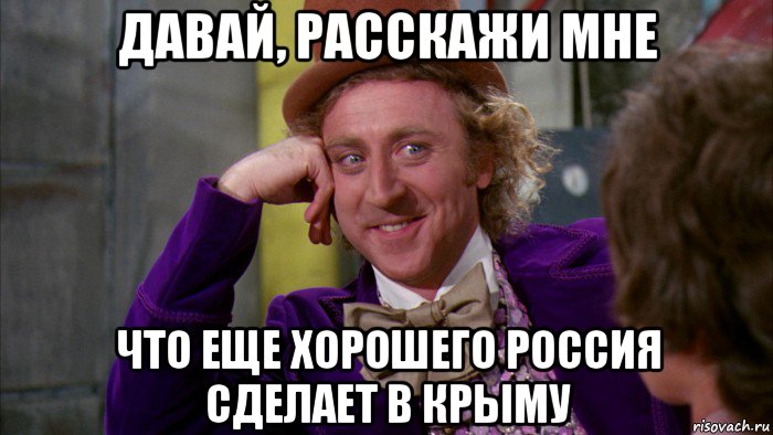 давай, расскажи мне что еще хорошего россия сделает в крыму, Мем Ну давай расскажи (Вилли Вонка)