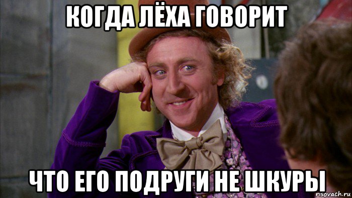 когда лёха говорит что его подруги не шкуры, Мем Ну давай расскажи (Вилли Вонка)