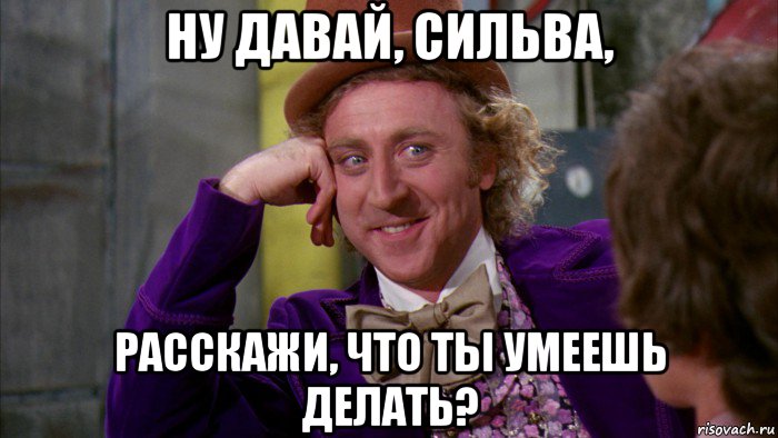 ну давай, сильва, расскажи, что ты умеешь делать?, Мем Ну давай расскажи (Вилли Вонка)