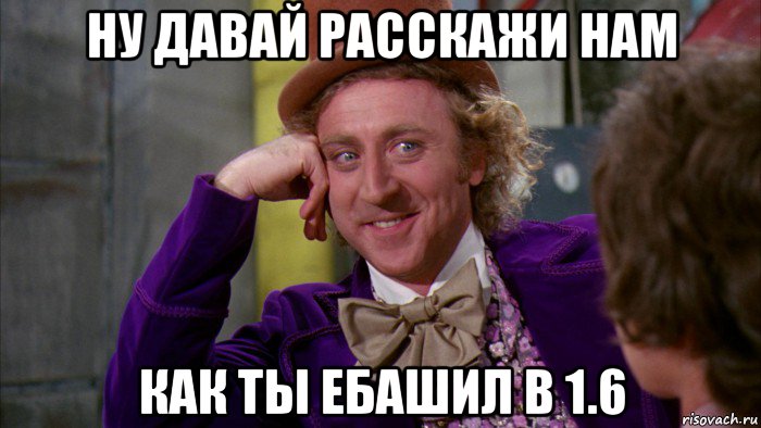 ну давай расскажи нам как ты ебашил в 1.6, Мем Ну давай расскажи (Вилли Вонка)