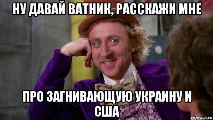 ну давай ватник, расскажи мне про загнивающую украину и сша, Мем Ну давай расскажи (Вилли Вонка)