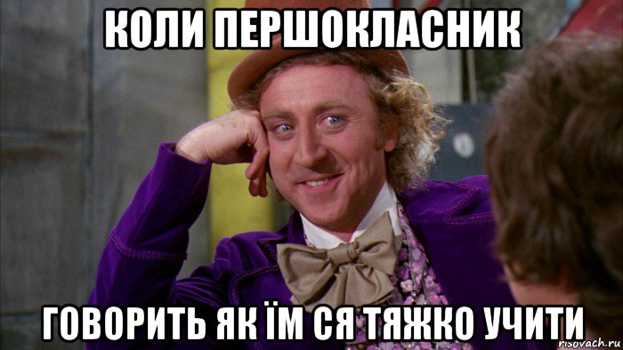 коли першокласник говорить як їм ся тяжко учити, Мем Ну давай расскажи (Вилли Вонка)