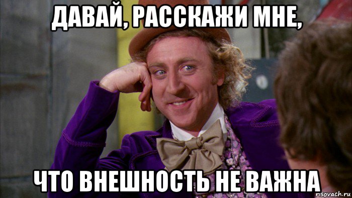 давай, расскажи мне, что внешность не важна, Мем Ну давай расскажи (Вилли Вонка)