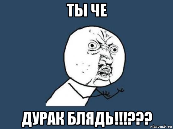 ты че дурак блядь!!!???, Мем Ну почему