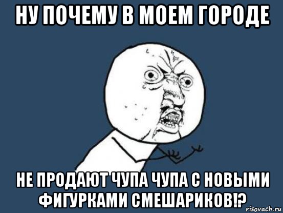 ну почему в моем городе не продают чупа чупа с новыми фигурками смешариков!?, Мем Ну почему