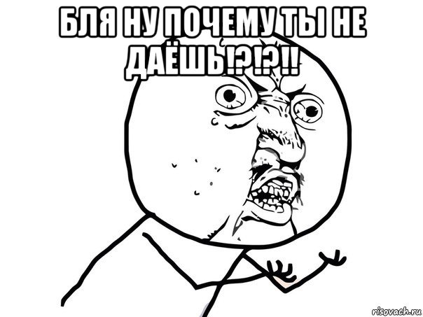 бля ну почему ты не даёшь!?!?!! , Мем Ну почему (белый фон)