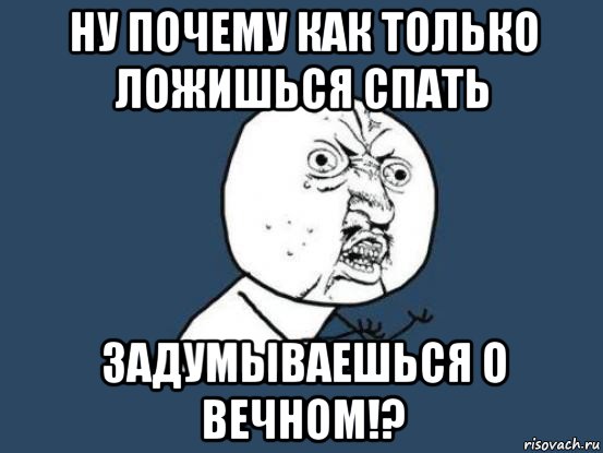 ну почему как только ложишься спать задумываешься о вечном!?, Мем Ну почему