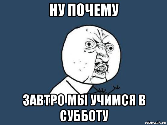 ну почему завтро мы учимся в субботу, Мем Ну почему