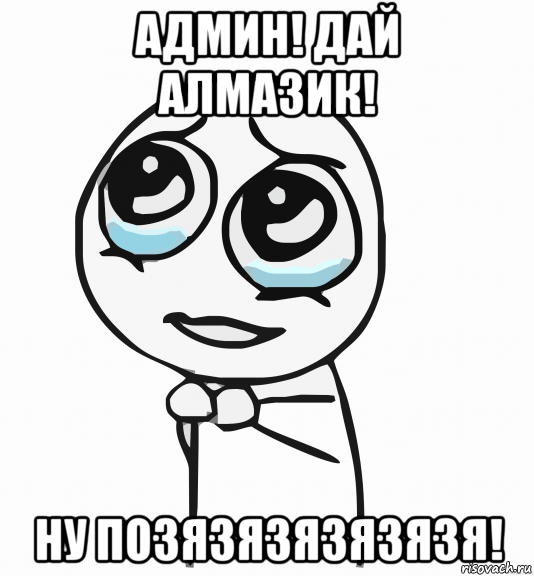 админ! дай алмазик! ну позязязязязязя!, Мем  ну пожалуйста (please)