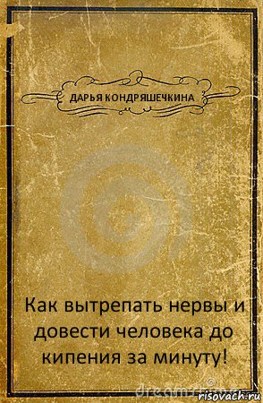 ДАРЬЯ КОНДРЯШЕЧКИНА Как вытрепать нервы и довести человека до кипения за минуту!, Комикс обложка книги