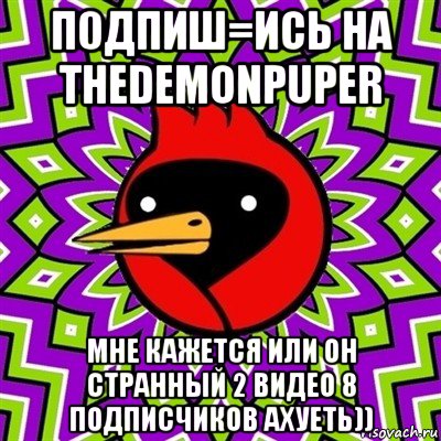 п0дпиш=ись на thedemonpuper мне кажется или он странный 2 видео 8 подписчиков ахуеть)), Мем Омская птица