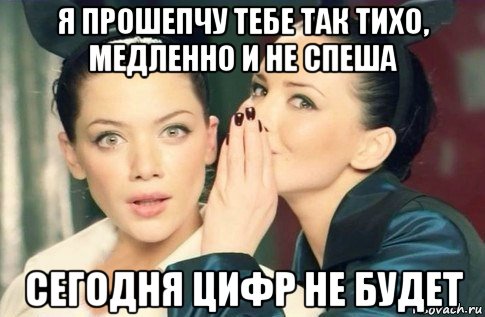 я прошепчу тебе так тихо, медленно и не спеша сегодня цифр не будет, Мем  Он