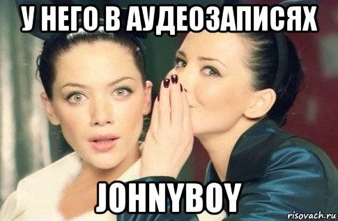 у него в аудеозаписях johnyboy, Мем  Он