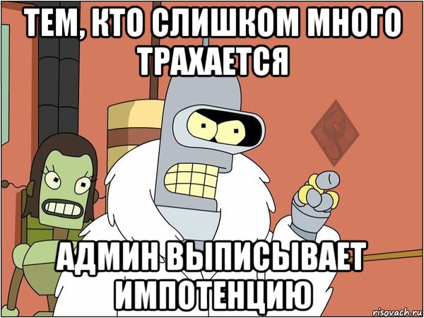 тем, кто слишком много трахается админ выписывает импотенцию, Мем ОР Бендер