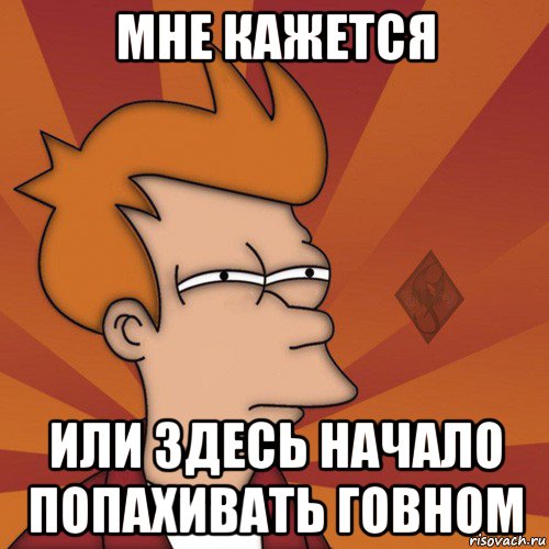мне кажется или здесь начало попахивать говном
