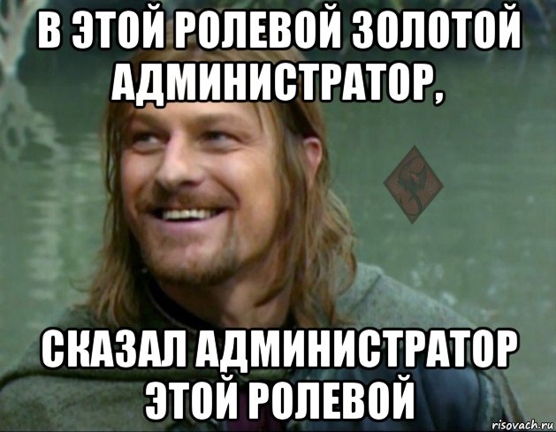 в этой ролевой золотой администратор, сказал администратор этой ролевой, Мем ОР Тролль Боромир