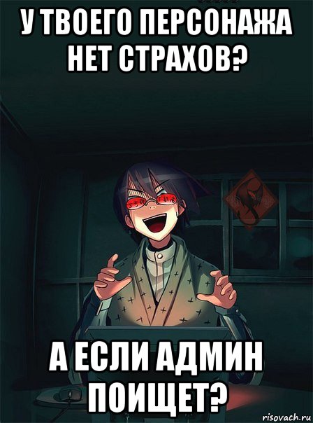 у твоего персонажа нет страхов? а если админ поищет?