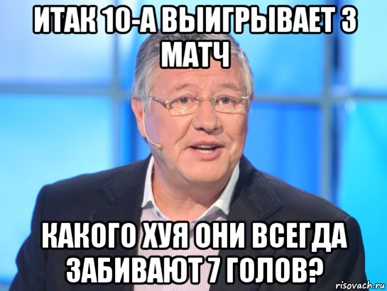 итак 10-а выигрывает 3 матч какого хуя они всегда забивают 7 голов?, Мем Орлов