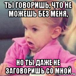 ты говоришь, что не можешь без меня, но ты даже не заговоришь со мной, Мем osea que pedo