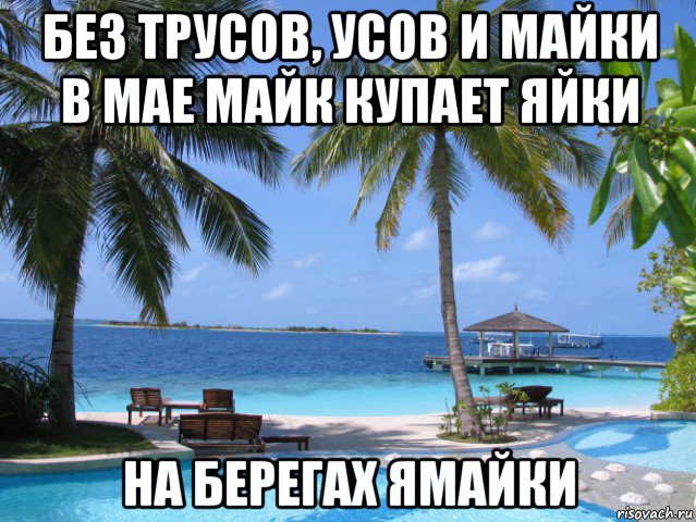 без трусов, усов и майки в мае майк купает яйки на берегах ямайки, Мем отдых