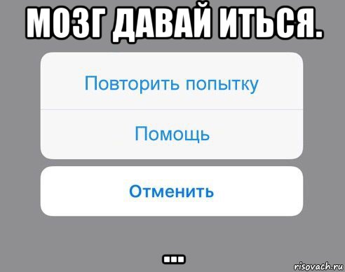 мозг давай иться. ...