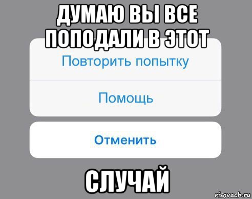 думаю вы все поподали в этот случай