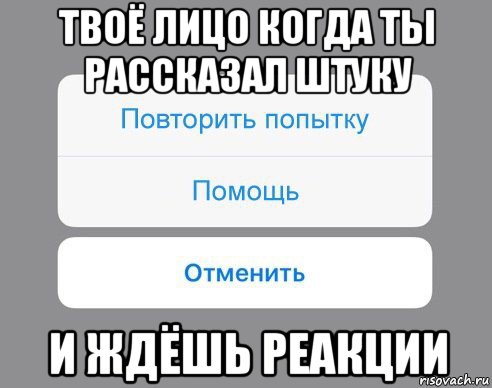 твоё лицо когда ты рассказал штуку и ждёшь реакции