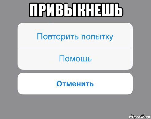 привыкнешь , Мем Отменить Помощь Повторить попытку