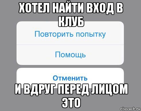 хотел найти вход в клуб и вдруг перед лицом это, Мем Отменить Помощь Повторить попытку