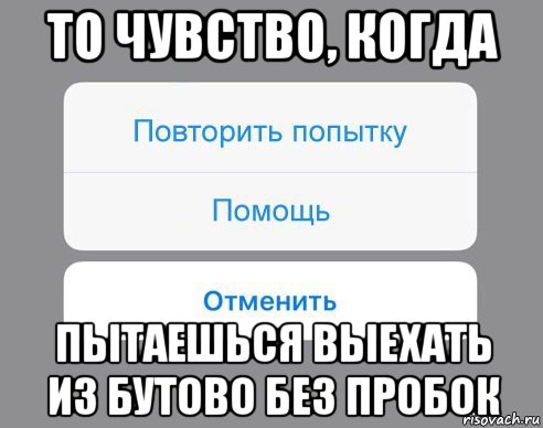 то чувство, когда пытаешься выехать из бутово без пробок, Мем Отменить Помощь Повторить попытку