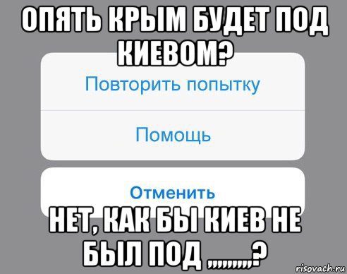 опять крым будет под киевом? нет, как бы киев не был под ,,,,,,,,,?, Мем Отменить Помощь Повторить попытку