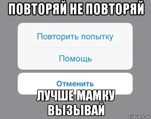 повторяй не повторяй лучше мамку вызывай, Мем Отменить Помощь Повторить попытку