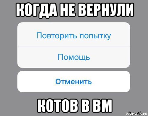 когда не вернули котов в вм, Мем Отменить Помощь Повторить попытку