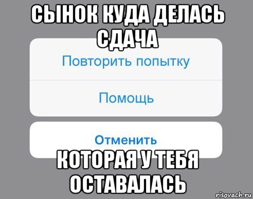 сынок куда делась сдача которая у тебя оставалась