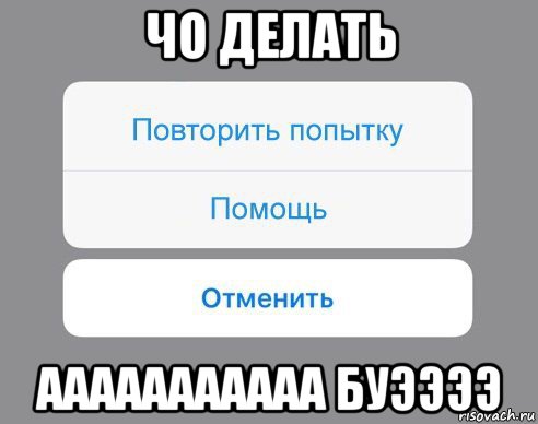 чо делать ааааааааааа буээээ, Мем Отменить Помощь Повторить попытку