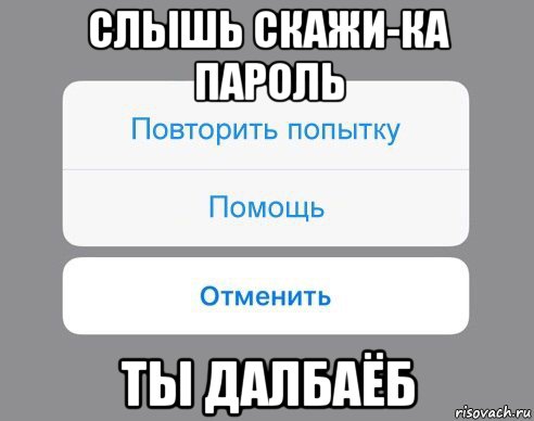 слышь скажи-ка пароль ты далбаёб, Мем Отменить Помощь Повторить попытку